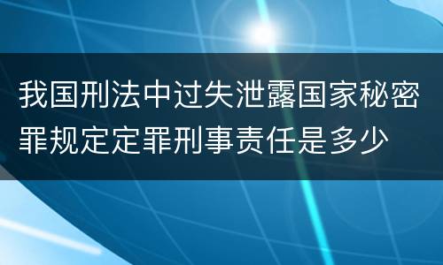 我国刑法中过失泄露国家秘密罪规定定罪刑事责任是多少