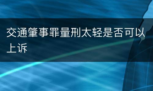 交通肇事罪量刑太轻是否可以上诉