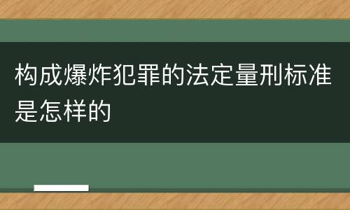 构成爆炸犯罪的法定量刑标准是怎样的