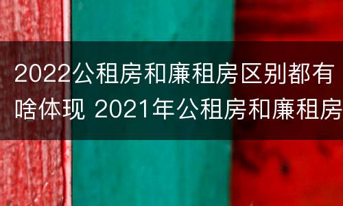 2022公租房和廉租房区别都有啥体现 2021年公租房和廉租房有什么区别