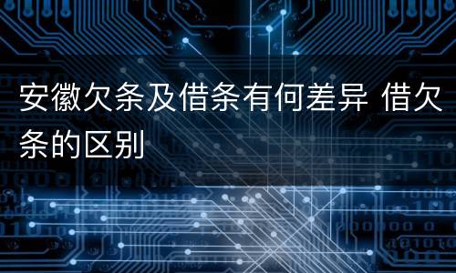 安徽欠条及借条有何差异 借欠条的区别