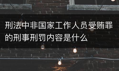 刑法中非国家工作人员受贿罪的刑事刑罚内容是什么