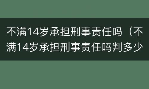 不满14岁承担刑事责任吗（不满14岁承担刑事责任吗判多少年）