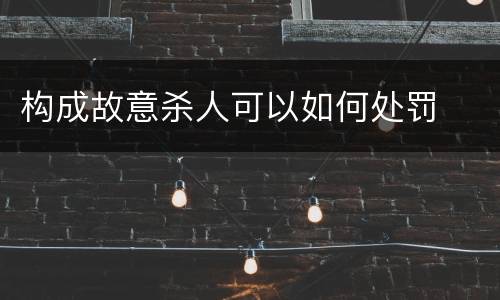 构成故意杀人可以如何处罚
