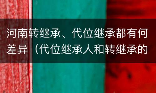 河南转继承、代位继承都有何差异（代位继承人和转继承的区别）