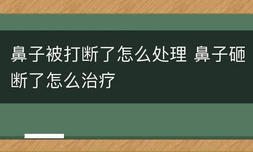 鼻子被打断了怎么处理 鼻子砸断了怎么治疗