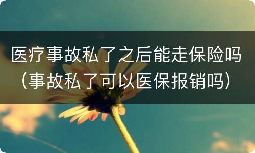医疗事故私了之后能走保险吗（事故私了可以医保报销吗）