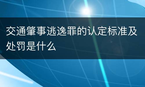 交通肇事逃逸罪的认定标准及处罚是什么