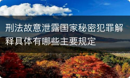 刑法故意泄露国家秘密犯罪解释具体有哪些主要规定