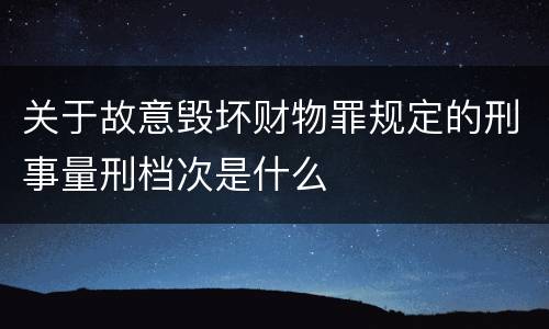 关于故意毁坏财物罪规定的刑事量刑档次是什么