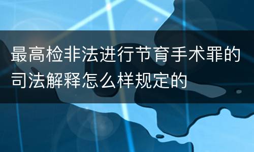 最高检非法进行节育手术罪的司法解释怎么样规定的