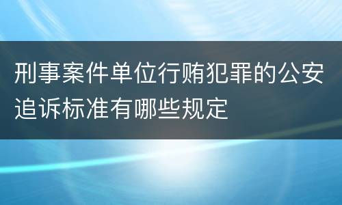 刑事案件单位行贿犯罪的公安追诉标准有哪些规定