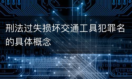 刑法过失损坏交通工具犯罪名的具体概念