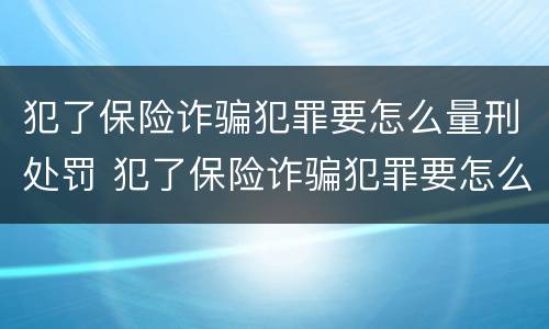 犯了保险诈骗犯罪要怎么量刑处罚 犯了保险诈骗犯罪要怎么量刑处罚多少钱