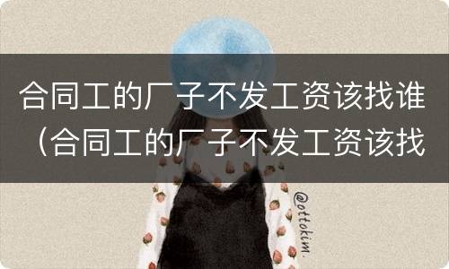 合同工的厂子不发工资该找谁（合同工的厂子不发工资该找谁解决）