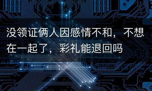 没领证俩人因感情不和，不想在一起了，彩礼能退回吗