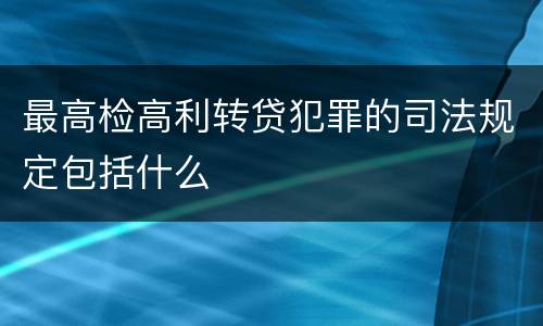 最高检高利转贷犯罪的司法规定包括什么