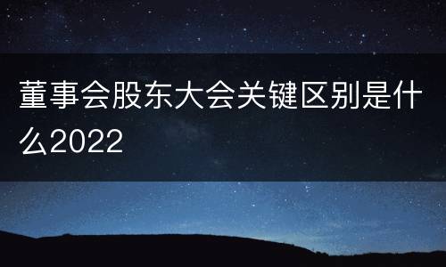 董事会股东大会关键区别是什么2022