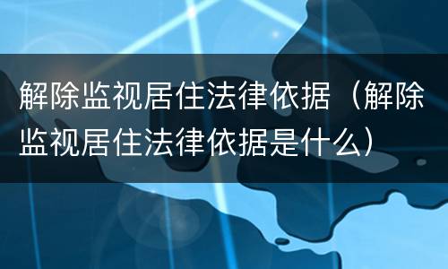 解除监视居住法律依据（解除监视居住法律依据是什么）