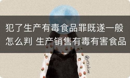 犯了生产有毒食品罪既遂一般怎么判 生产销售有毒有害食品罪是行为犯还是结果犯