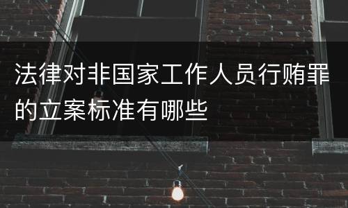 法律对非国家工作人员行贿罪的立案标准有哪些