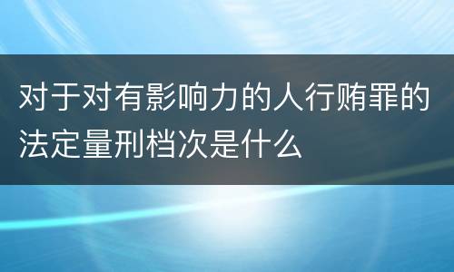 对于对有影响力的人行贿罪的法定量刑档次是什么