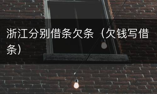 浙江分别借条欠条（欠钱写借条）
