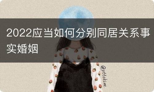 2022应当如何分别同居关系事实婚姻