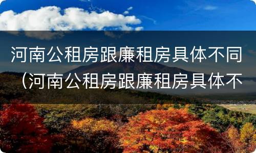 河南公租房跟廉租房具体不同（河南公租房跟廉租房具体不同吗）