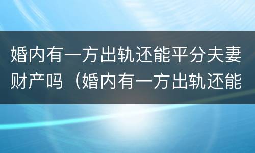 婚内有一方出轨还能平分夫妻财产吗（婚内有一方出轨还能平分夫妻财产吗）