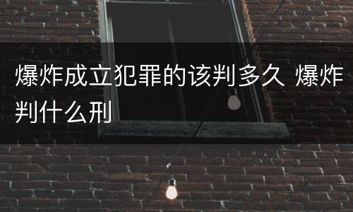 爆炸成立犯罪的该判多久 爆炸判什么刑