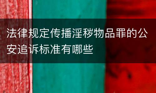 法律规定传播淫秽物品罪的公安追诉标准有哪些