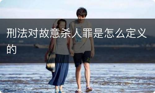 刑法对故意杀人罪是怎么定义的