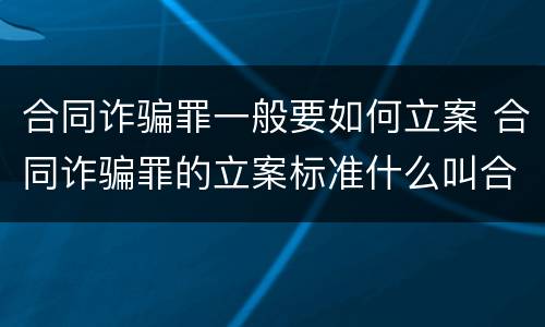 合同诈骗罪一般要如何立案 合同诈骗罪的立案标准什么叫合同诈骗
