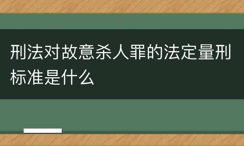 刑法对故意杀人罪的法定量刑标准是什么