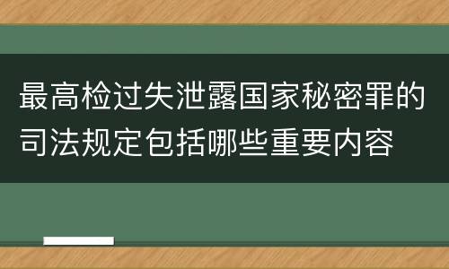 最高检过失泄露国家秘密罪的司法规定包括哪些重要内容