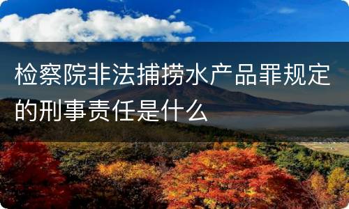 检察院非法捕捞水产品罪规定的刑事责任是什么