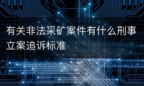 有关非法采矿案件有什么刑事立案追诉标准