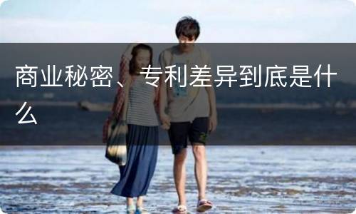 商业秘密、专利差异到底是什么