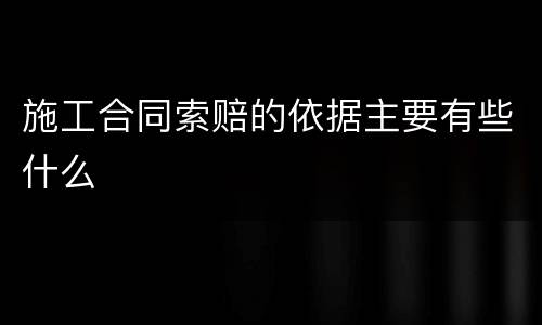 施工合同索赔的依据主要有些什么