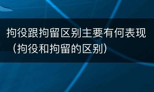 拘役跟拘留区别主要有何表现（拘役和拘留的区别）