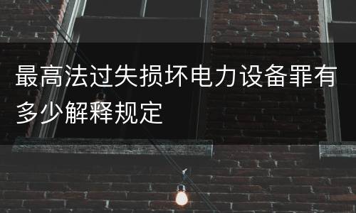 最高法过失损坏电力设备罪有多少解释规定