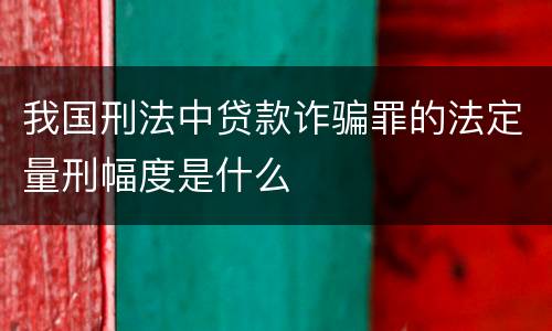 我国刑法中贷款诈骗罪的法定量刑幅度是什么