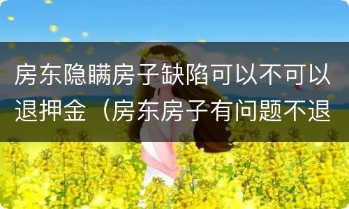 房东隐瞒房子缺陷可以不可以退押金（房东房子有问题不退押金）