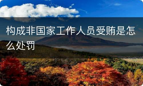 构成非国家工作人员受贿是怎么处罚