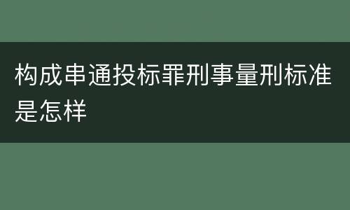 构成串通投标罪刑事量刑标准是怎样