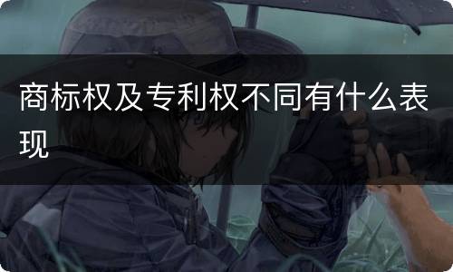 商标权及专利权不同有什么表现
