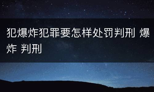 犯爆炸犯罪要怎样处罚判刑 爆炸 判刑
