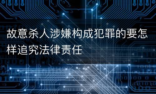 故意杀人涉嫌构成犯罪的要怎样追究法律责任