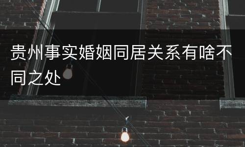 贵州事实婚姻同居关系有啥不同之处